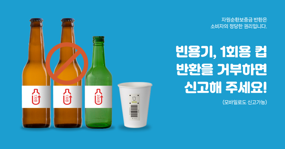 자원순환보증금 반환은 소비자의 정당한 권리입니다. 빈용기, 1회용컵 반환을 거부하면 신고해 주세요! (모바일로도 신고가능)